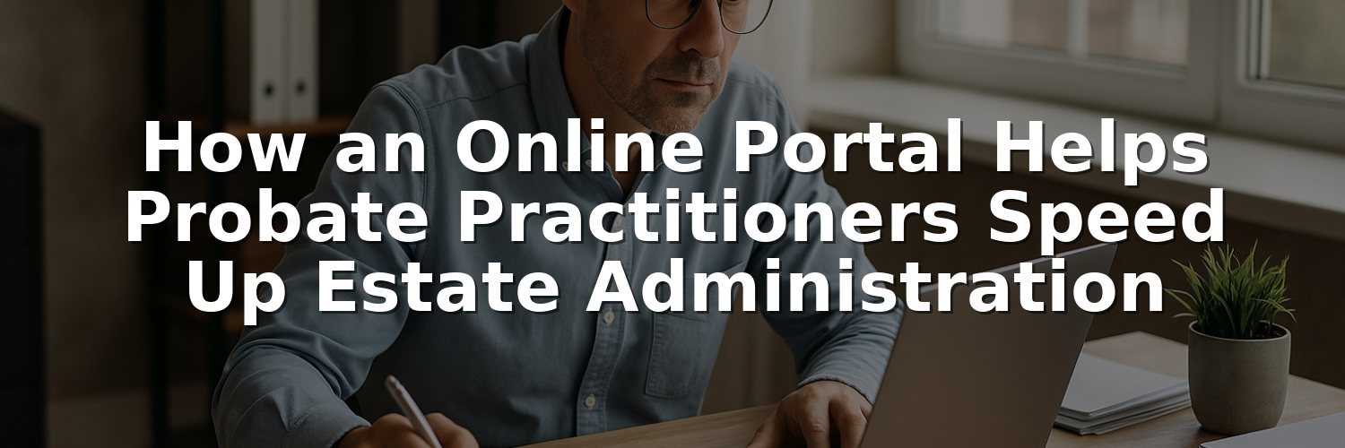 How an Online Portal Helps Probate Practitioners Speed Up Estate Administration