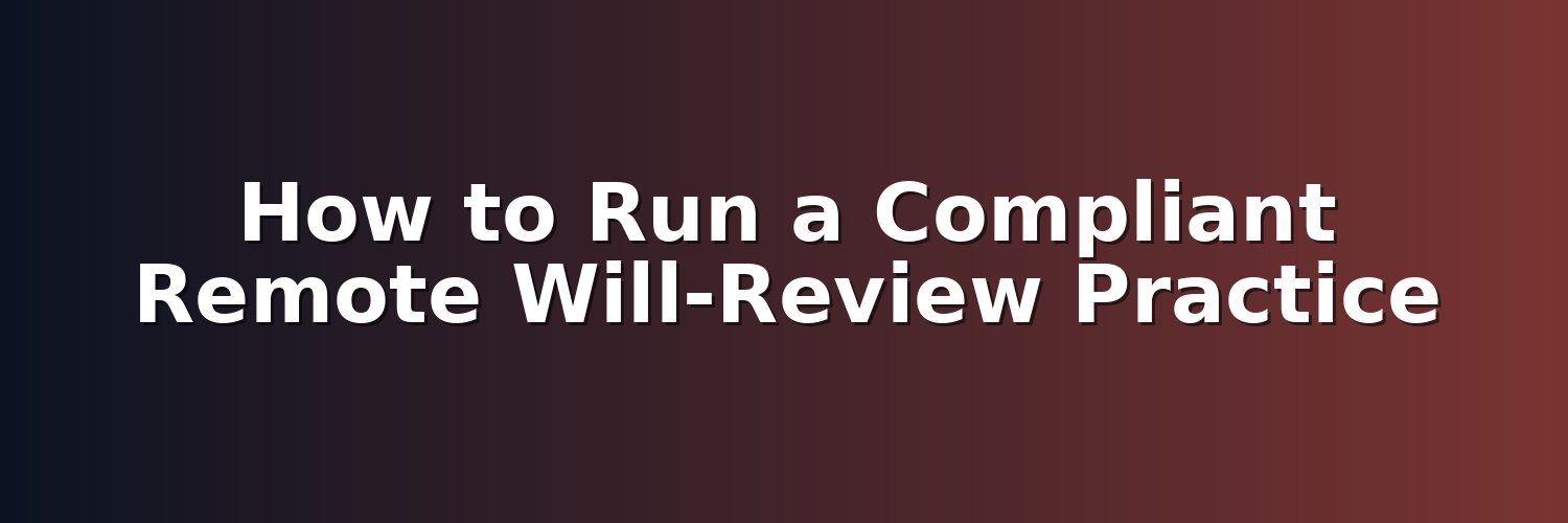 How to Run a Compliant Remote Will-Review Practice